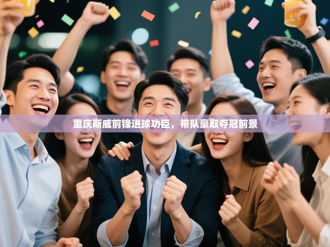 重庆斯威前锋进球功臣，带队豪取夺冠前景  第1张