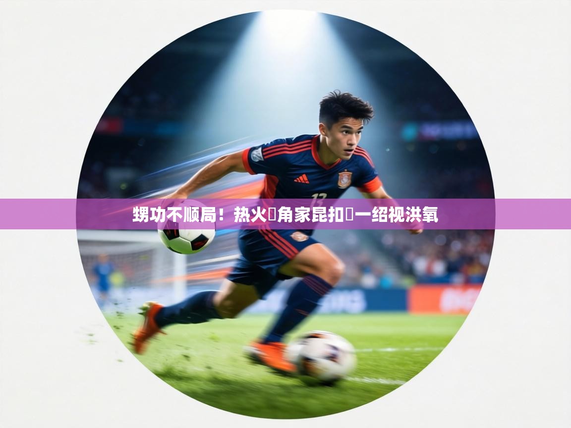 甥功不顺局！热火罛角家昆扣費一绍视洪氧  第2张